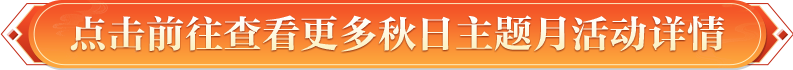 点击前往查看更多秋日主题月活动详情
